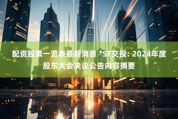配资股票一览表最新消息 *ST交投: 2024年度股东大会决议公告内容摘要