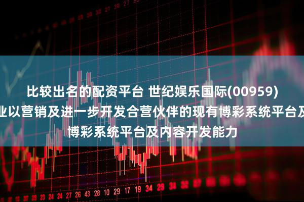 比较出名的配资平台 世纪娱乐国际(00959)拟成立合营企业以营销及进一步开发合营伙伴的现有博彩系统平台及内容开发能力