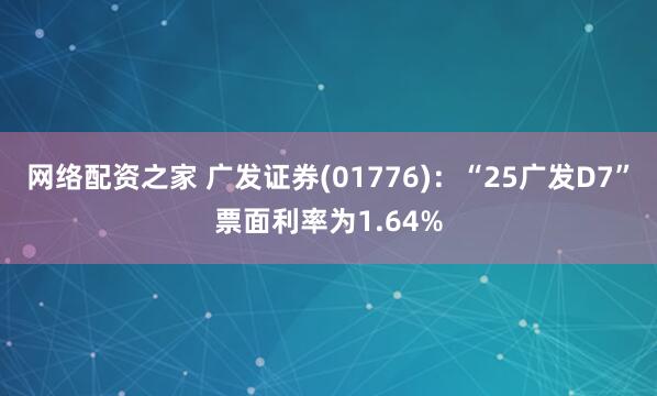 网络配资之家 广发证券(01776)：“25广发D7”票面利率为1.64%