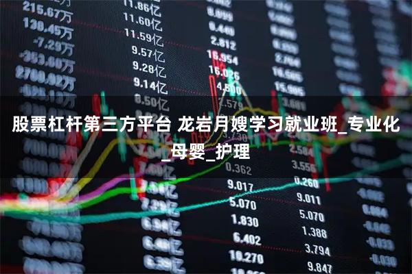 股票杠杆第三方平台 龙岩月嫂学习就业班_专业化_母婴_护理