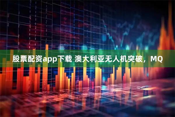 股票配资app下载 澳大利亚无人机突破，MQ