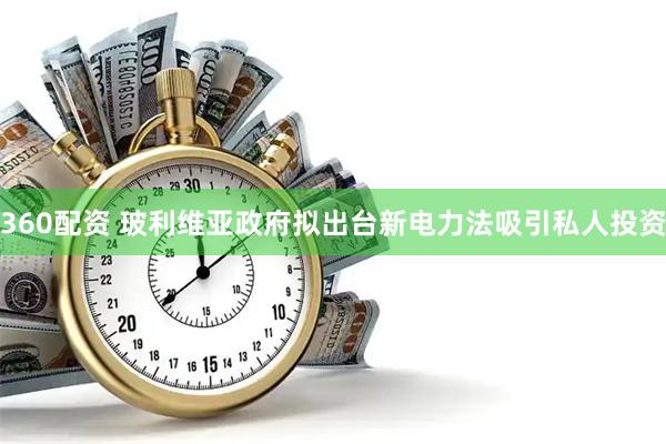 360配资 玻利维亚政府拟出台新电力法吸引私人投资