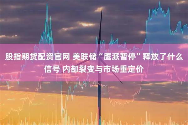 股指期货配资官网 美联储“鹰派暂停”释放了什么信号 内部裂变与市场重定价